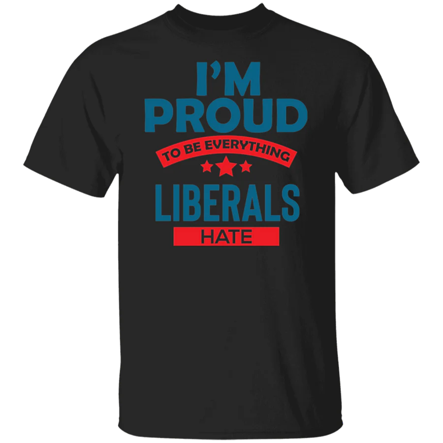 Proud To Be What Liberals Hate