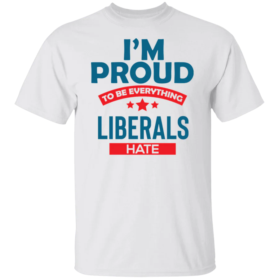 Proud To Be What Liberals Hate