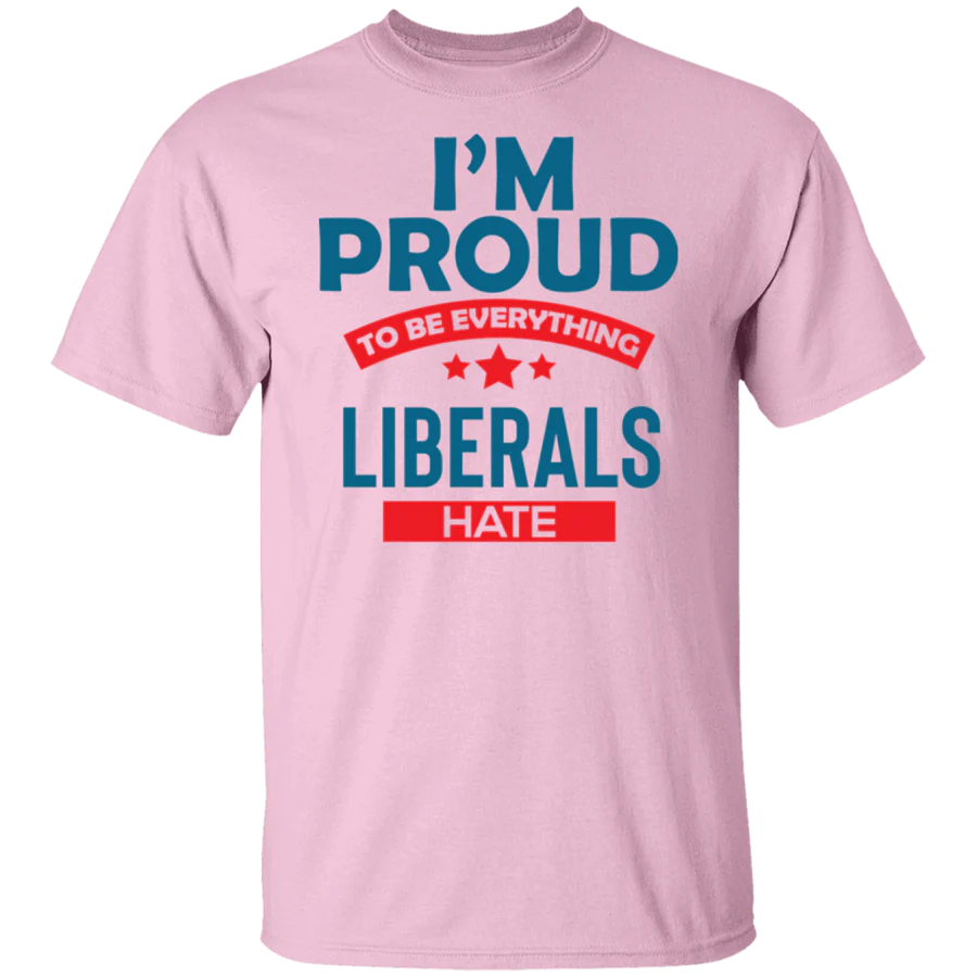 Proud To Be What Liberals Hate